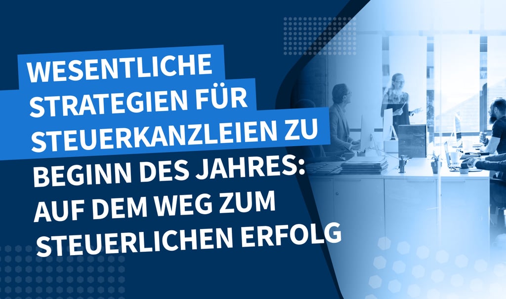 Wesentliche Strategien für Steuerkanzleien zu Beginn des Jahres: Auf dem Weg zum steuerlichen Erfolg