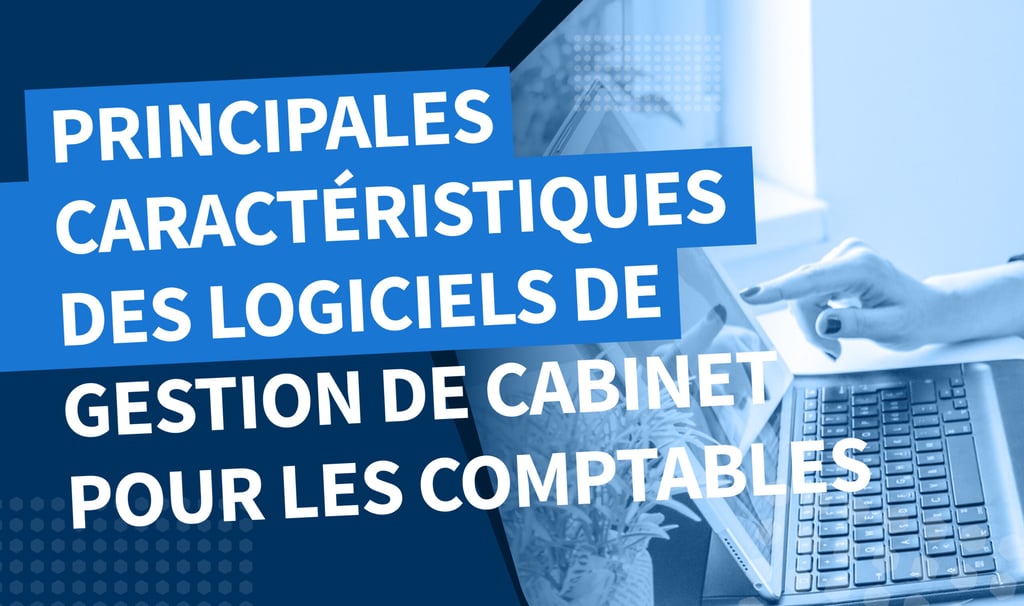 Principales caractéristiques des logiciels de gestion de cabinet pour les comptables