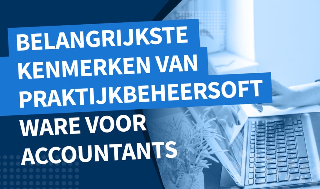 Belangrijkste kenmerken van praktijkbeheersoftware voor accountants