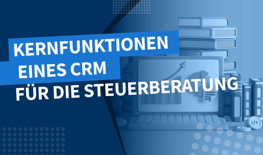 Kernfunktionen eines CRM für die Steuerberatung: Mandantenbeziehungen gekonnt pflegen