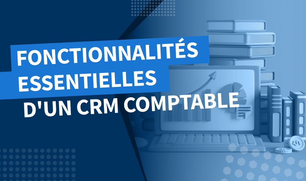 Fonctionnalités clés d’un CRM comptable : maîtriser les relations clients