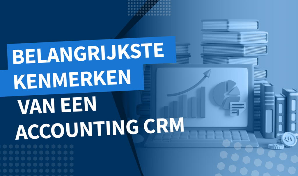 Belangrijkste kenmerken van een accounting CRM: klantrelaties managen