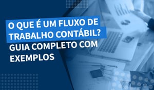 O que é um fluxo de trabalho contábil? Guia completo com exemplos