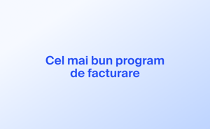 Cel mai bun program de facturare: comparații, recomandări și o soluție integrată pentru afacerea dvs.
