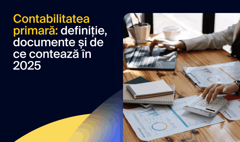 Contabilitatea primară: definiție, documente și pașii esențiali pentru o evidență corectă